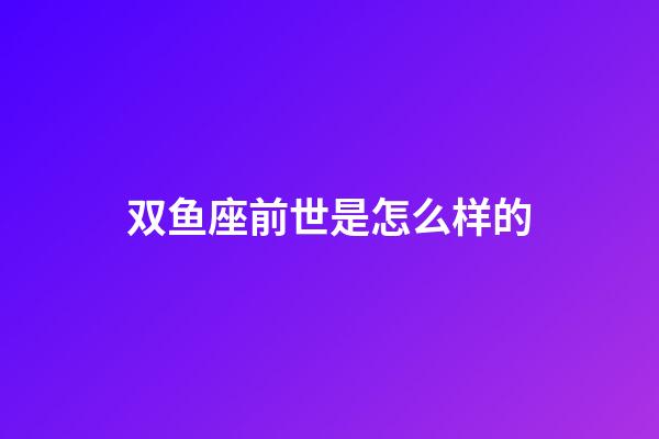双鱼座前世是怎么样的
