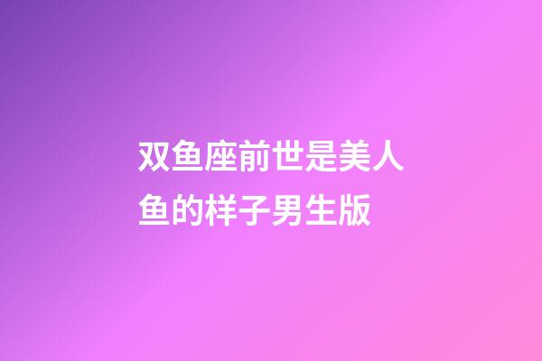 双鱼座前世是美人鱼的样子男生版-第1张-星座运势-玄机派
