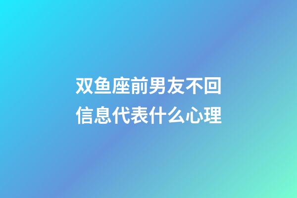 双鱼座前男友不回信息代表什么心理-第1张-星座运势-玄机派