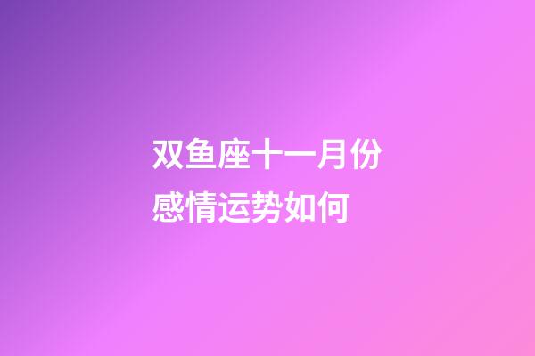双鱼座十一月份感情运势如何-第1张-星座运势-玄机派