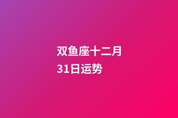 双鱼座十二月31日运势-第1张-星座运势-玄机派