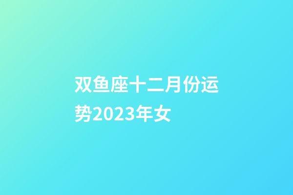双鱼座十二月份运势2023年女-第1张-星座运势-玄机派