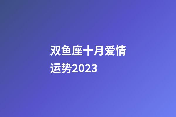 双鱼座十月爱情运势2023-第1张-星座运势-玄机派