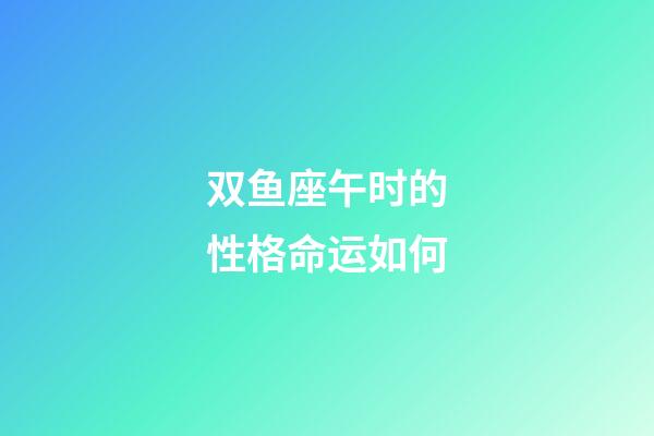 双鱼座午时的性格命运如何-第1张-星座运势-玄机派