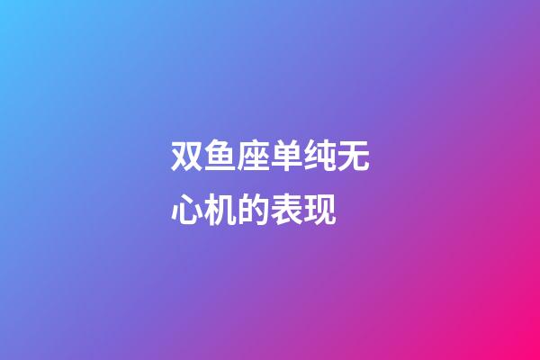 双鱼座单纯无心机的表现-第1张-星座运势-玄机派