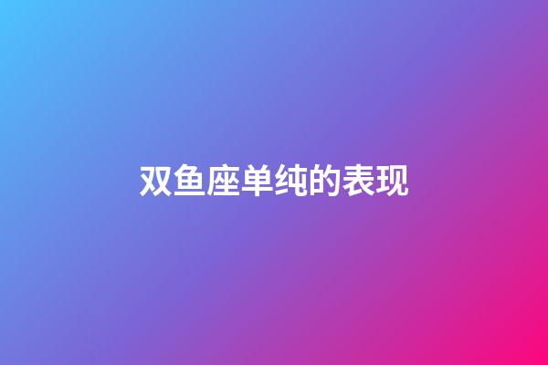 双鱼座单纯的表现