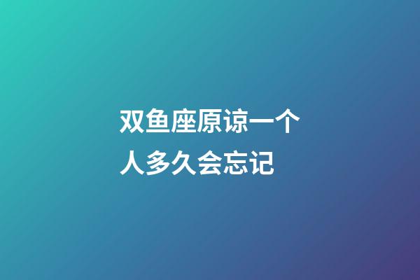 双鱼座原谅一个人多久会忘记-第1张-星座运势-玄机派