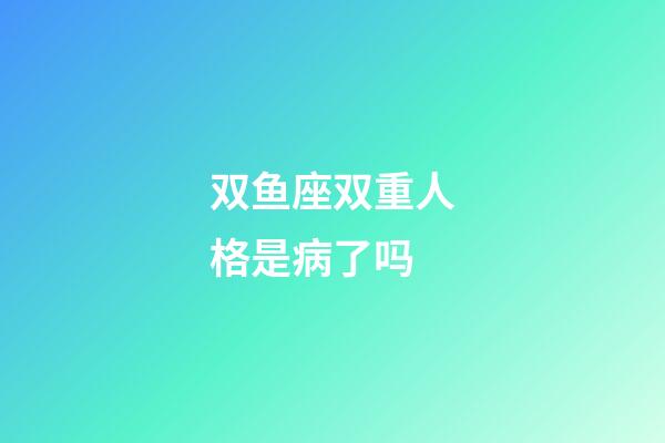 双鱼座双重人格是病了吗-第1张-星座运势-玄机派