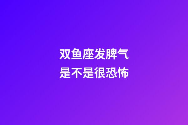 双鱼座发脾气是不是很恐怖-第1张-星座运势-玄机派