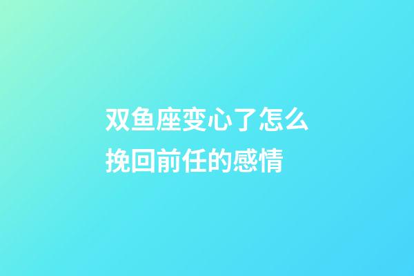 双鱼座变心了怎么挽回前任的感情-第1张-星座运势-玄机派