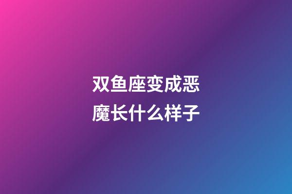 双鱼座变成恶魔长什么样子-第1张-星座运势-玄机派