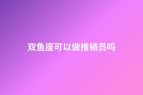 双鱼座可以做推销员吗-第1张-星座运势-玄机派