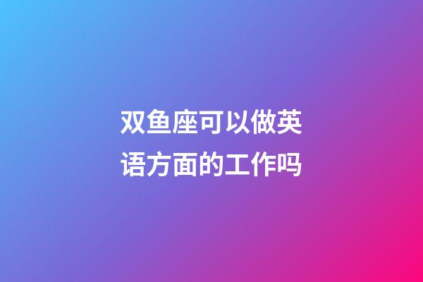 双鱼座可以做英语方面的工作吗-第1张-星座运势-玄机派