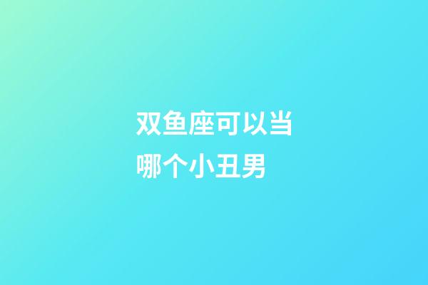 双鱼座可以当哪个小丑男-第1张-星座运势-玄机派