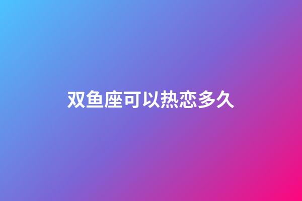 双鱼座可以热恋多久-第1张-星座运势-玄机派