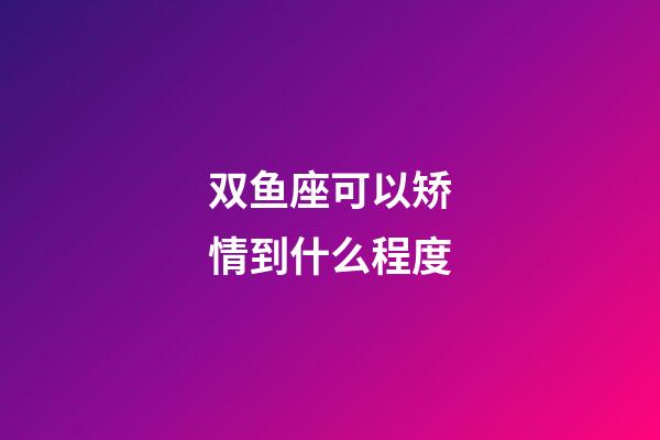 双鱼座可以矫情到什么程度-第1张-星座运势-玄机派