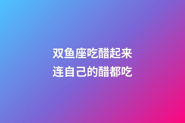 双鱼座吃醋起来连自己的醋都吃-第1张-星座运势-玄机派