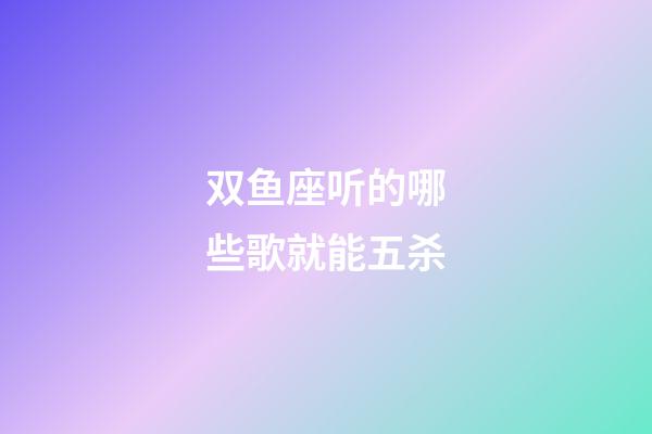 双鱼座听的哪些歌就能五杀-第1张-星座运势-玄机派