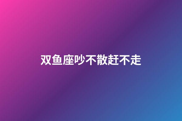 双鱼座吵不散赶不走-第1张-星座运势-玄机派