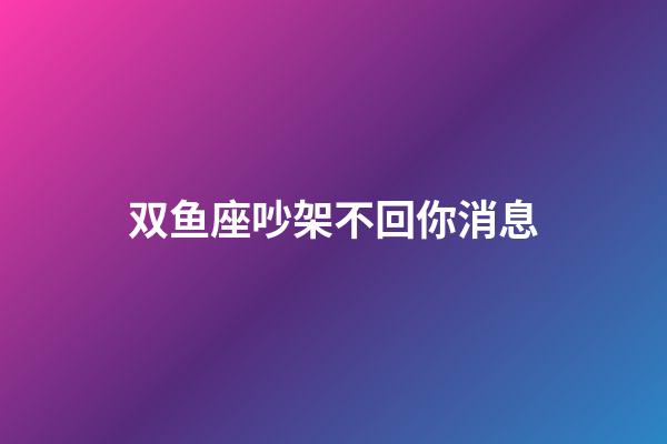 双鱼座吵架不回你消息-第1张-星座运势-玄机派