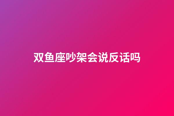 双鱼座吵架会说反话吗-第1张-星座运势-玄机派