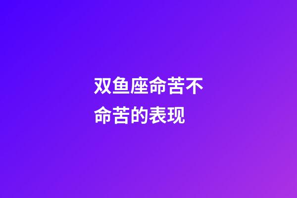 双鱼座命苦不命苦的表现-第1张-星座运势-玄机派