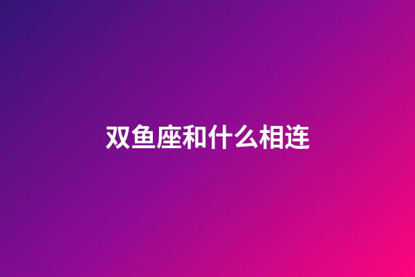 双鱼座和什么相连-第1张-星座运势-玄机派
