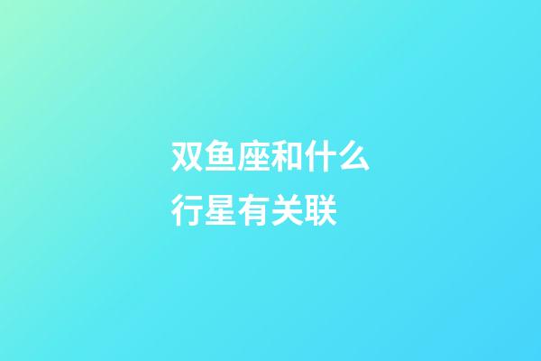 双鱼座和什么行星有关联-第1张-星座运势-玄机派