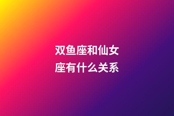 双鱼座和仙女座有什么关系-第1张-星座运势-玄机派