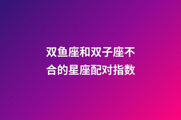 双鱼座和双子座不合的星座配对指数-第1张-星座运势-玄机派