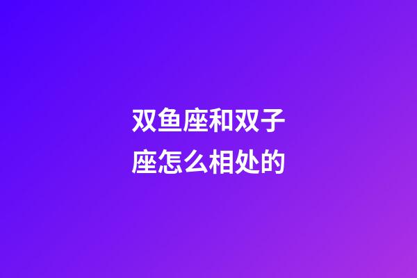 双鱼座和双子座怎么相处的-第1张-星座运势-玄机派