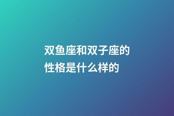 双鱼座和双子座的性格是什么样的-第1张-星座运势-玄机派