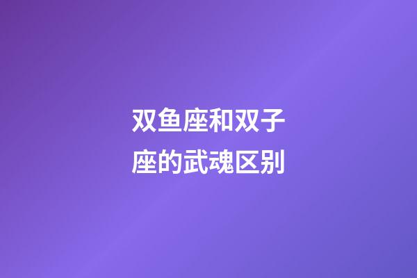 双鱼座和双子座的武魂区别