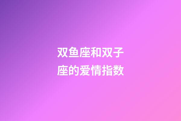 双鱼座和双子座的爱情指数-第1张-星座运势-玄机派