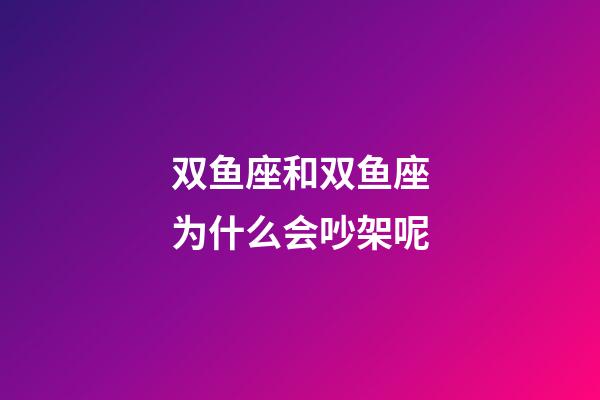 双鱼座和双鱼座为什么会吵架呢-第1张-星座运势-玄机派