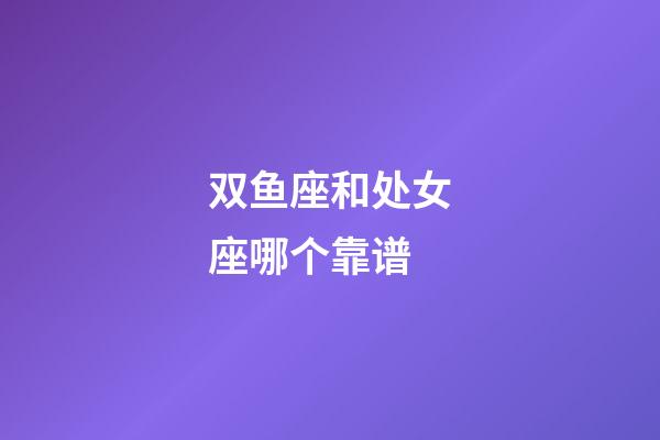 双鱼座和处女座哪个靠谱-第1张-星座运势-玄机派