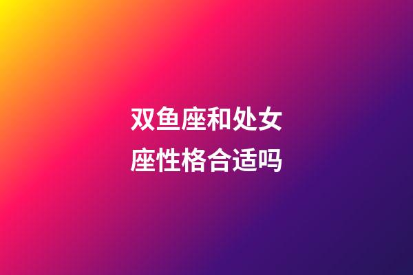 双鱼座和处女座性格合适吗-第1张-星座运势-玄机派