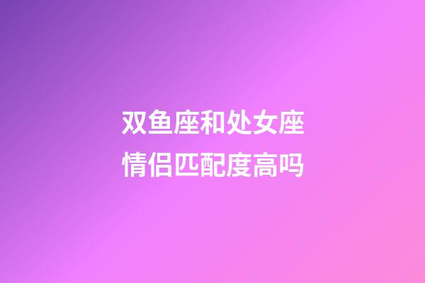 双鱼座和处女座情侣匹配度高吗-第1张-星座运势-玄机派
