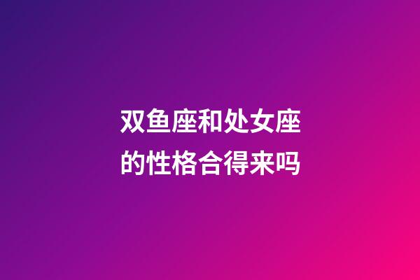 双鱼座和处女座的性格合得来吗-第1张-星座运势-玄机派