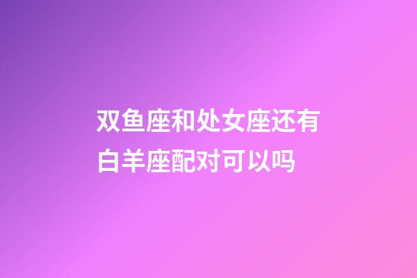 双鱼座和处女座还有白羊座配对可以吗-第1张-星座运势-玄机派