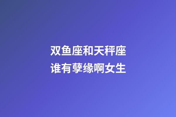 双鱼座和天秤座谁有孽缘啊女生-第1张-星座运势-玄机派