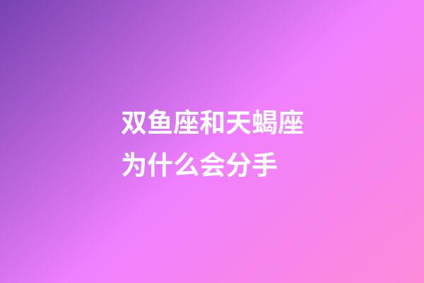 双鱼座和天蝎座为什么会分手-第1张-星座运势-玄机派