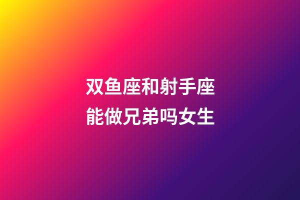 双鱼座和射手座能做兄弟吗女生-第1张-星座运势-玄机派