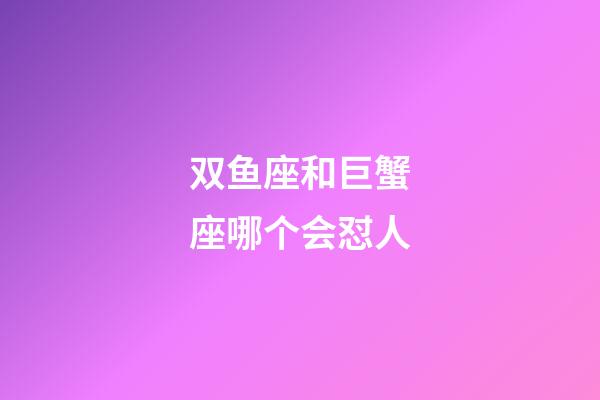 双鱼座和巨蟹座哪个会怼人-第1张-星座运势-玄机派