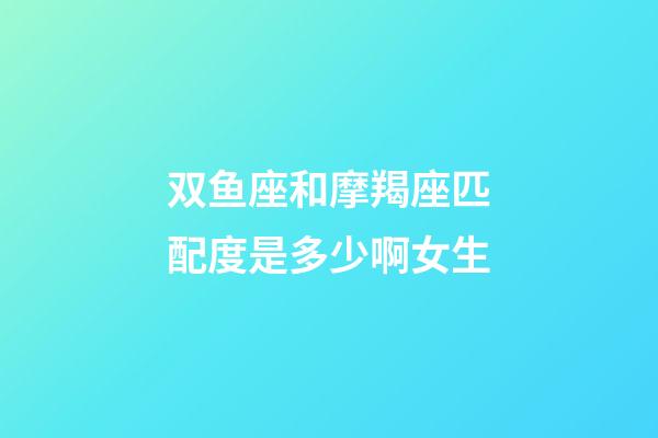 双鱼座和摩羯座匹配度是多少啊女生-第1张-星座运势-玄机派