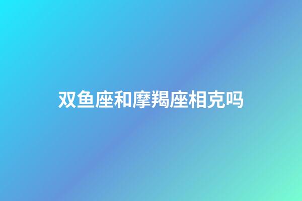 双鱼座和摩羯座相克吗-第1张-星座运势-玄机派