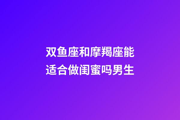 双鱼座和摩羯座能适合做闺蜜吗男生-第1张-星座运势-玄机派