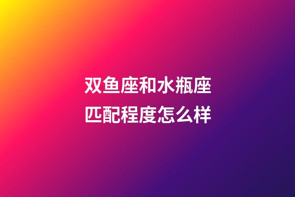 双鱼座和水瓶座匹配程度怎么样-第1张-星座运势-玄机派