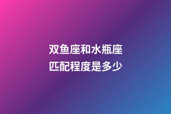 双鱼座和水瓶座匹配程度是多少-第1张-星座运势-玄机派