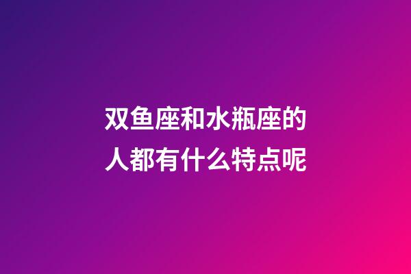 双鱼座和水瓶座的人都有什么特点呢-第1张-星座运势-玄机派